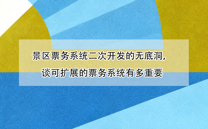 景区票务系统二次开发的无底洞,谈可扩展的票务系统有多重要