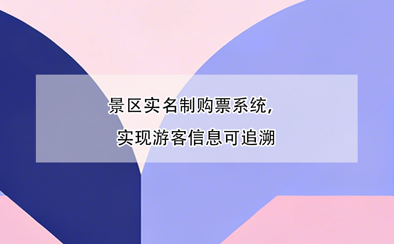 景区实名制购票系统,实现游客信息可追溯