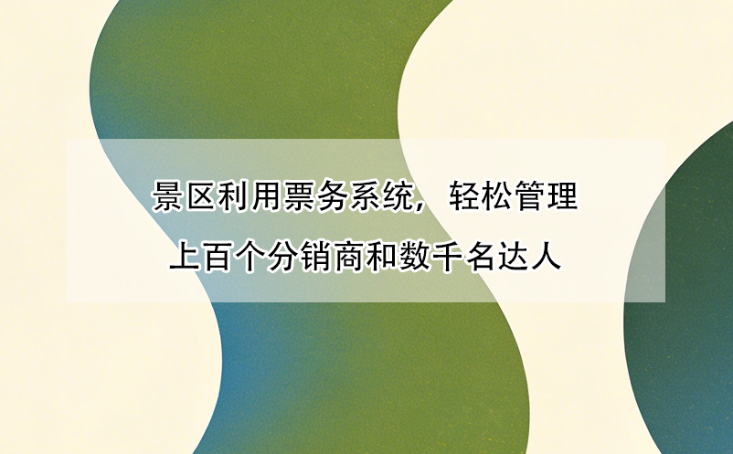 景区利用票务系统，轻松管理上百个分销商和数千名达人
