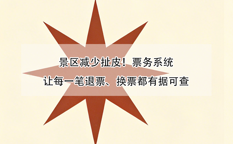 景区减少扯皮！票务系统让每一笔退票、换票都有据可查
