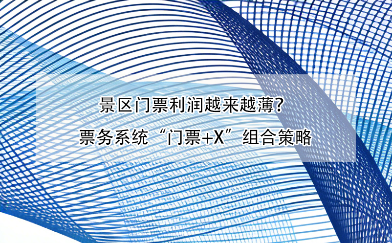 景区门票利润越来越薄？票务系统“门票+X”组合策略