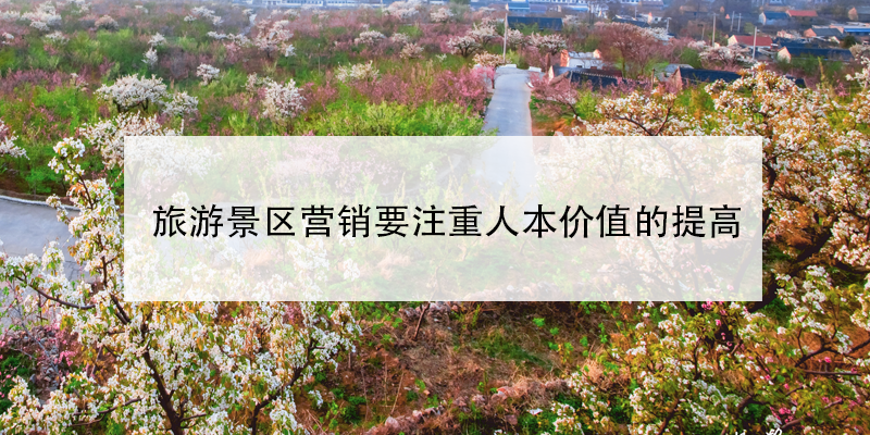 旅游景区营销要注重人本价值的提高 旅游景区营销要注重人本价值的提高