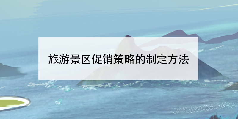 旅游景区促销策略的制定方法 旅游景区促销策略的制定方法