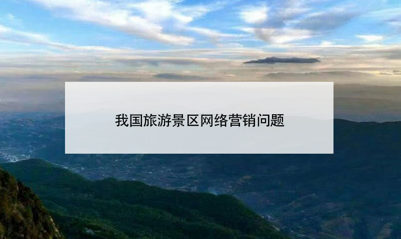 我国旅游景区网络营销问题 我国旅游景区网络营销问题