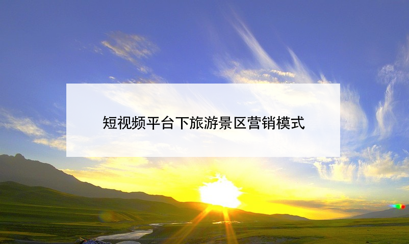 短视频平台下旅游景区营销模式 短视频平台下旅游景区营销模式