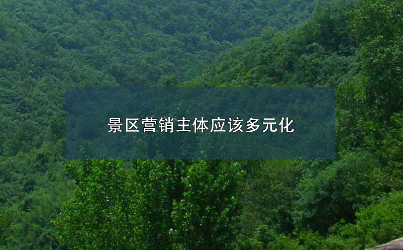 景区营销主体应该多元化 景区营销主体应该多元化