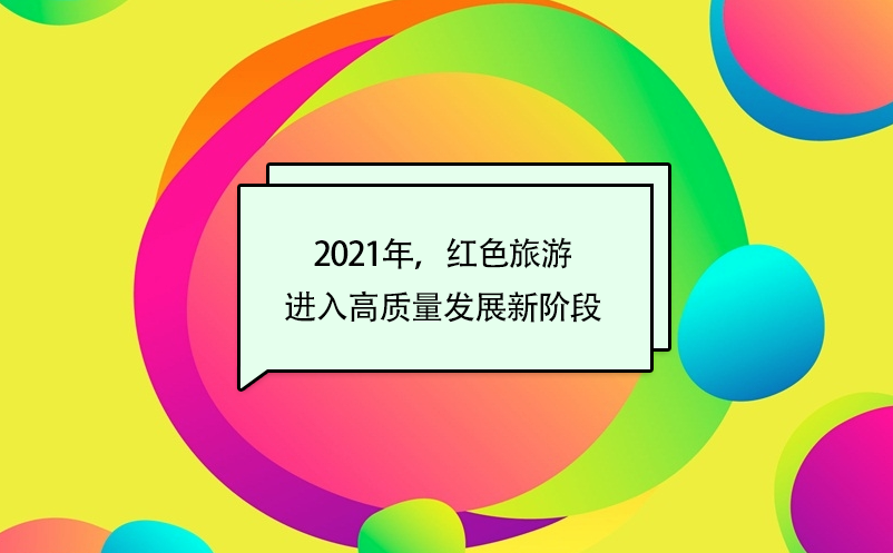 2021年,红色旅游进入高质量发展新阶段 2021年,红色旅游进入高质量发展新阶段