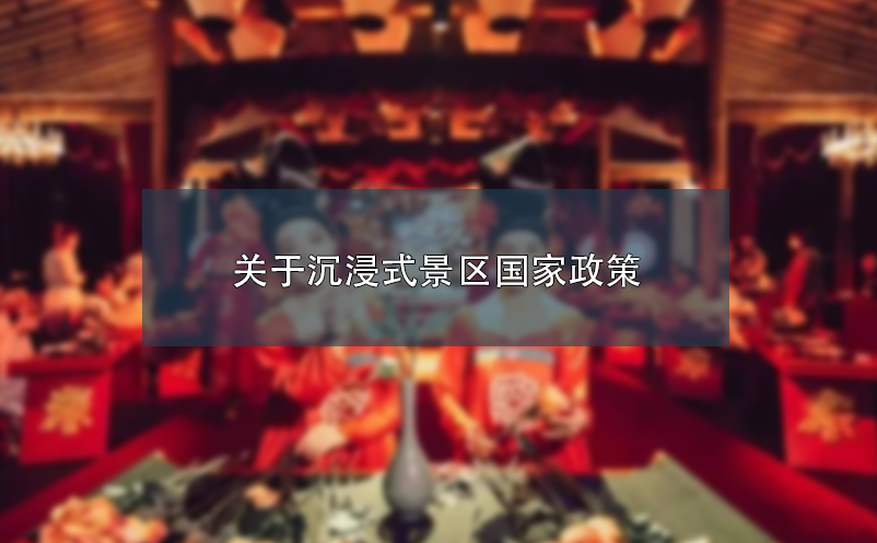 关于沉浸式景区国家政策 关于沉浸式景区国家政策