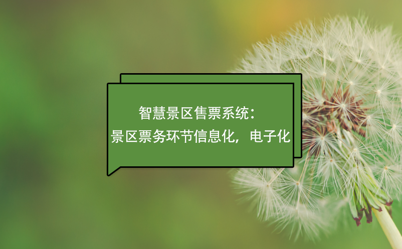 智慧景区售票系统:景区票务环节信息化,电子化 智慧景区售票系统:景区票务环节信息化,电子化