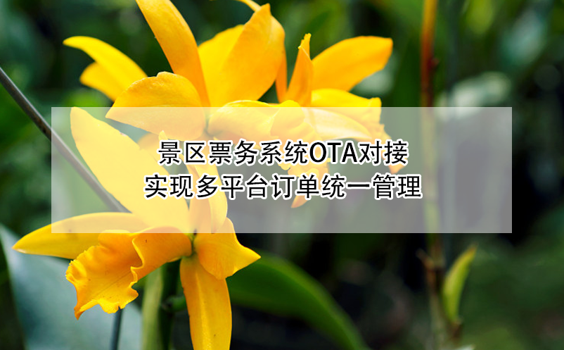 景区票务系统OTA对接:实现多平台订单统一管理 景区票务系统OTA对接:实现多平台订单统一管理
