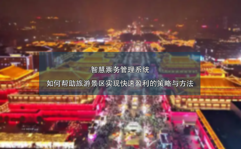 智慧票务管理系统如何帮助旅游景区实现快速盈利的策略与方法 