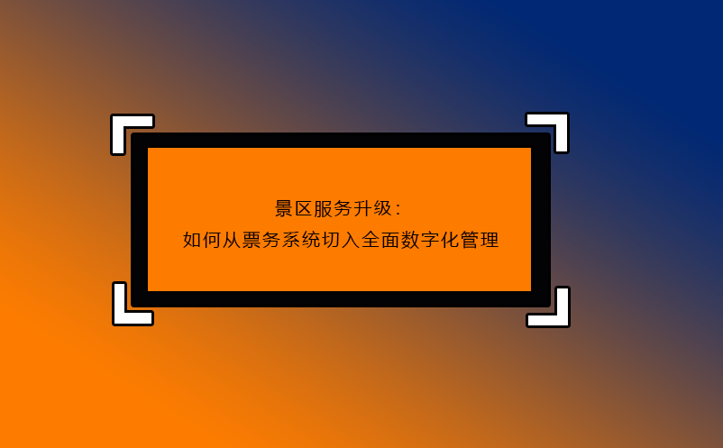 景区服务升级：如何从票务系统切入全面数字化管理