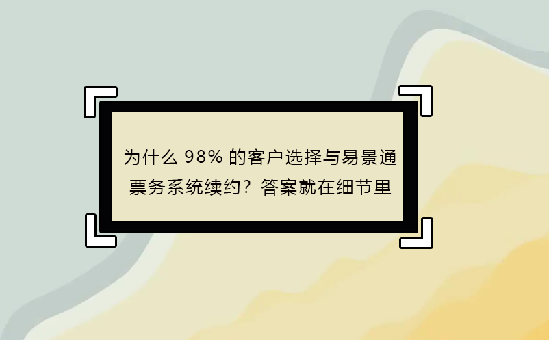 为什么98%的客户选择与易景通票务系统续约？答案就在细节里