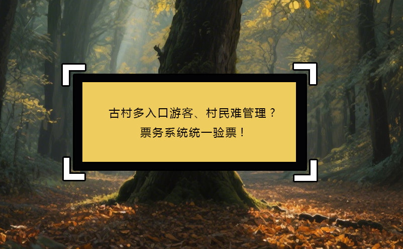 古村多入口游客、村民难管理?票务系统统一验票!