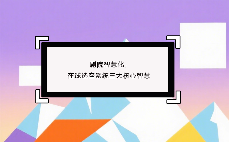 剧院智慧化，在线选座系统三大核心智慧 