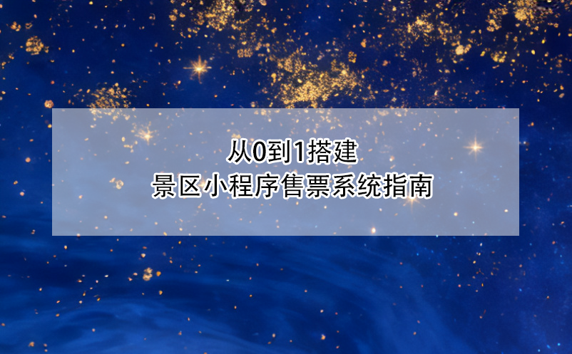 从0到1搭建景区小程序售票系统指南 