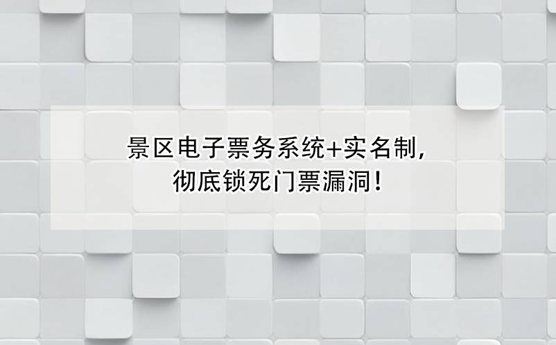 景区电子票务系统+实名制，彻底锁死门票漏洞！ 