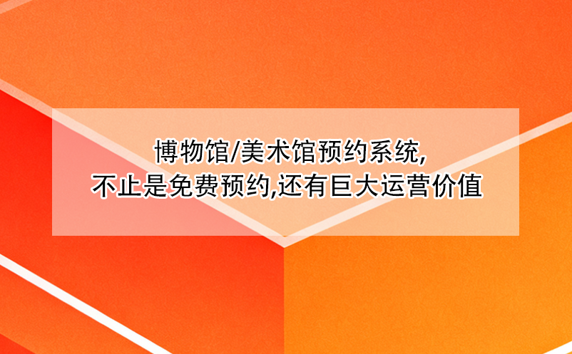  博物馆/美术馆预约系统,不止是免费预约,还有巨大运营价值 