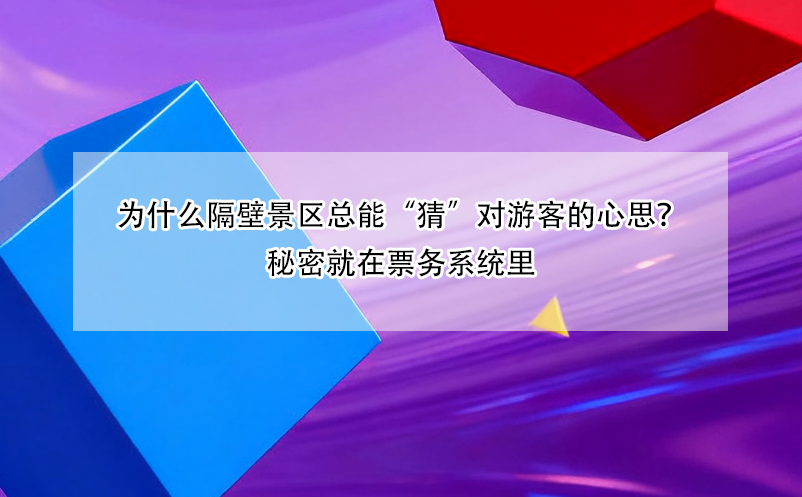 为什么隔壁景区总能“猜”对游客的心思？秘密就在票务系统里
