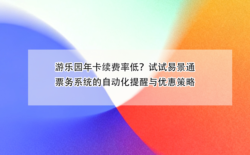 游乐园年卡续费率低？试试易景通票务系统的自动化提醒与优惠策略 